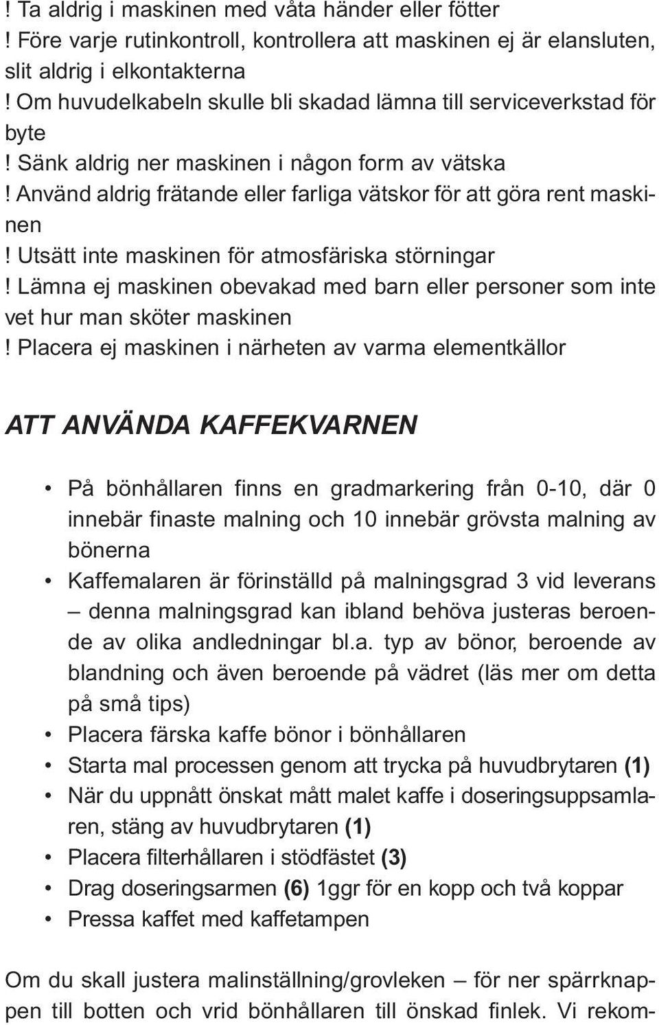 Utsätt inte maskinen för atmosfäriska störningar! Lämna ej maskinen obevakad med barn eller personer som inte vet hur man sköter maskinen!