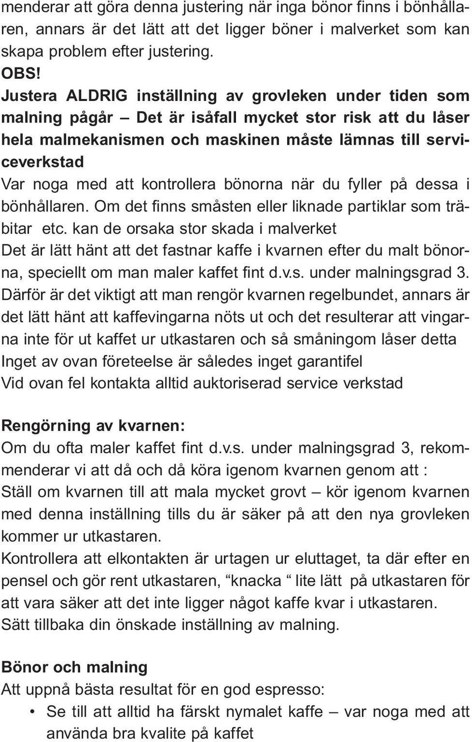 kontrollera bönorna när du fyller på dessa i bönhållaren. Om det finns småsten eller liknade partiklar som träbitar etc.