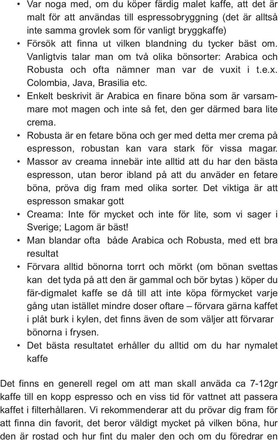 Enkelt beskrivit är Arabica en finare böna som är varsammare mot magen och inte så fet, den ger därmed bara lite crema.
