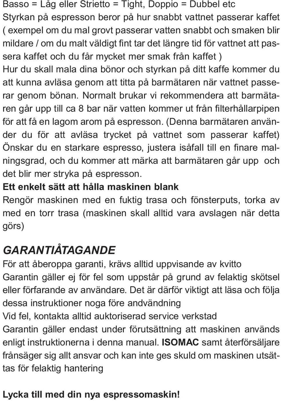 att titta på barmätaren när vattnet passerar genom bönan.
