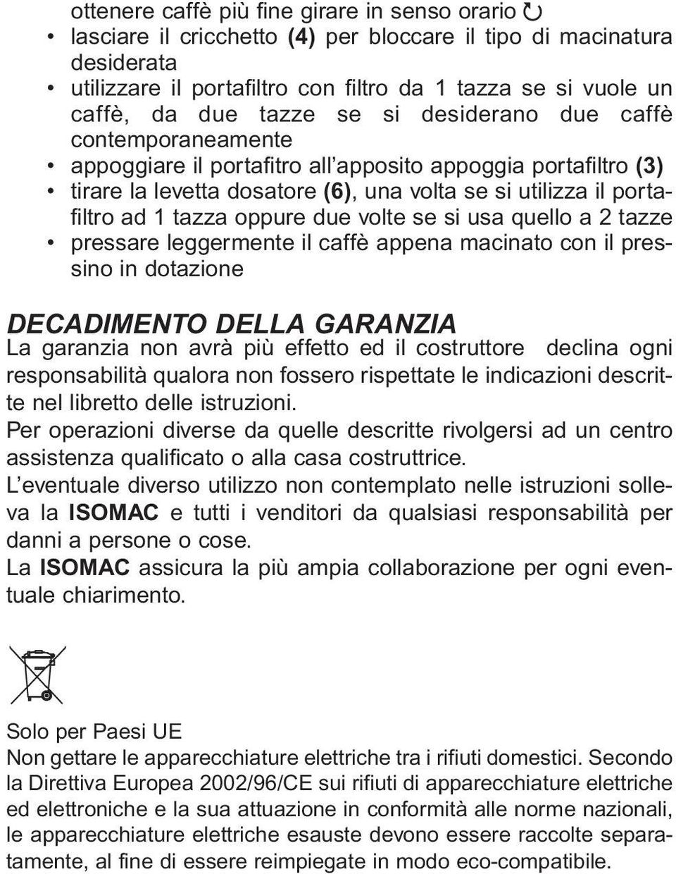 oppure due volte se si usa quello a 2 tazze pressare leggermente il caffè appena macinato con il pressino in dotazione DECADIMENTO DELLA GARANZIA La garanzia non avrà più effetto ed il costruttore