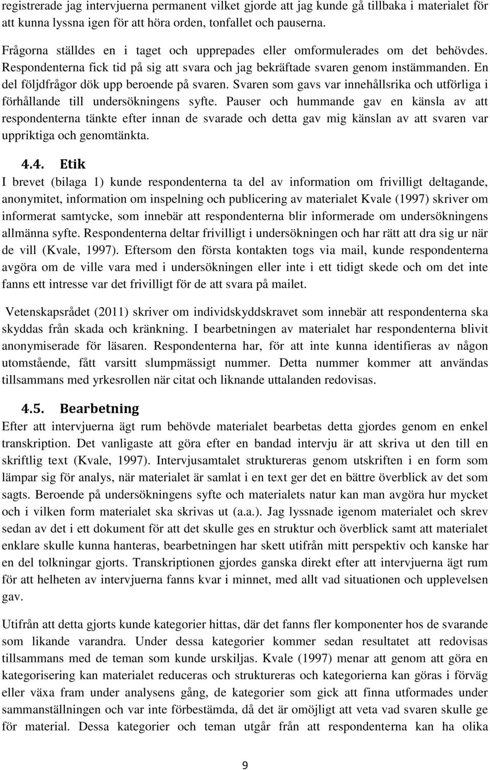 En del följdfrågor dök upp beroende på svaren. Svaren som gavs var innehållsrika och utförliga i förhållande till undersökningens syfte.