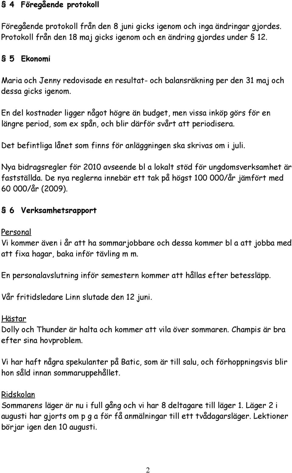 En del kostnader ligger något högre än budget, men vissa inköp görs för en längre period, som ex spån, och blir därför svårt att periodisera.