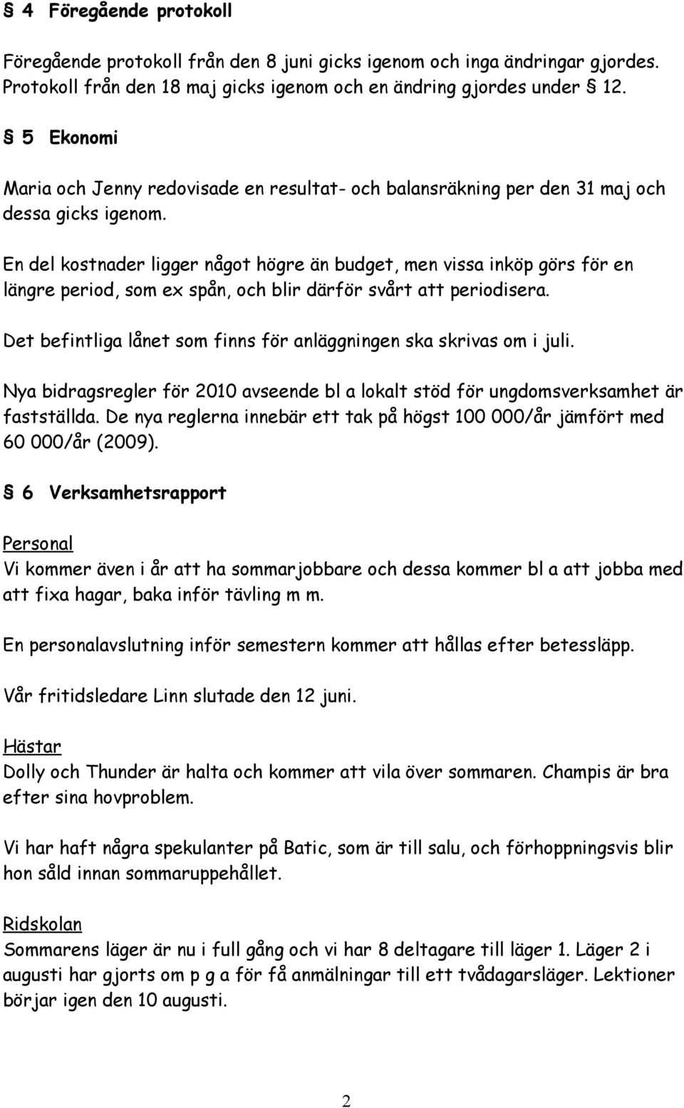 En del kostnader ligger något högre än budget, men vissa inköp görs för en längre period, som ex spån, och blir därför svårt att periodisera.