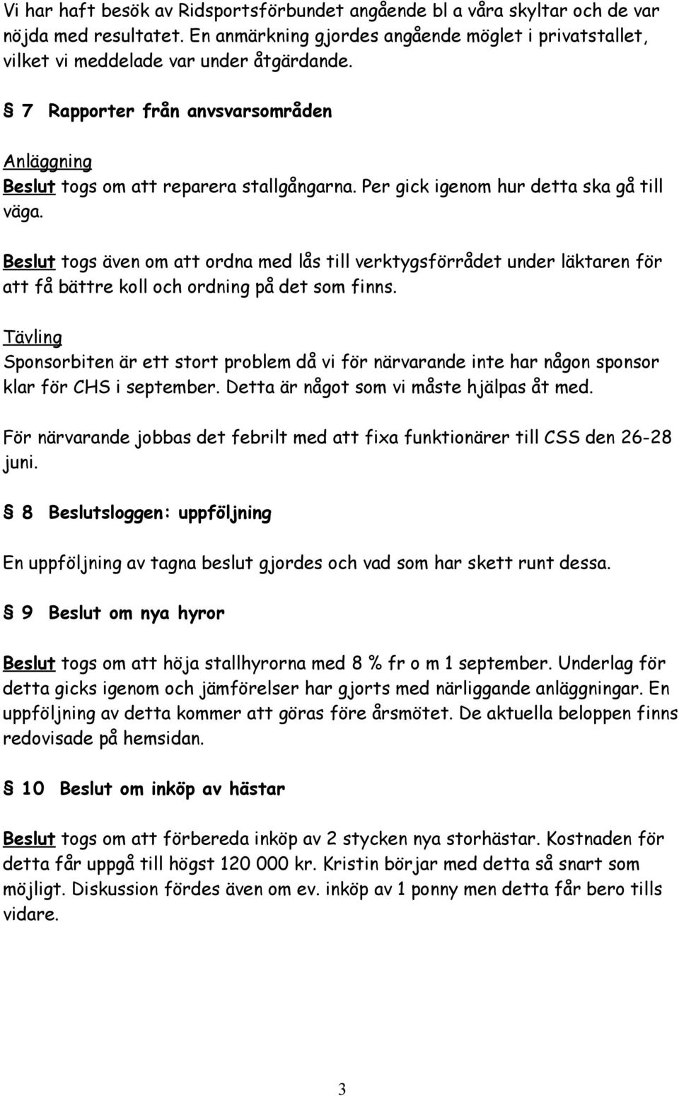 Beslut togs även om att ordna med lås till verktygsförrådet under läktaren för att få bättre koll och ordning på det som finns.