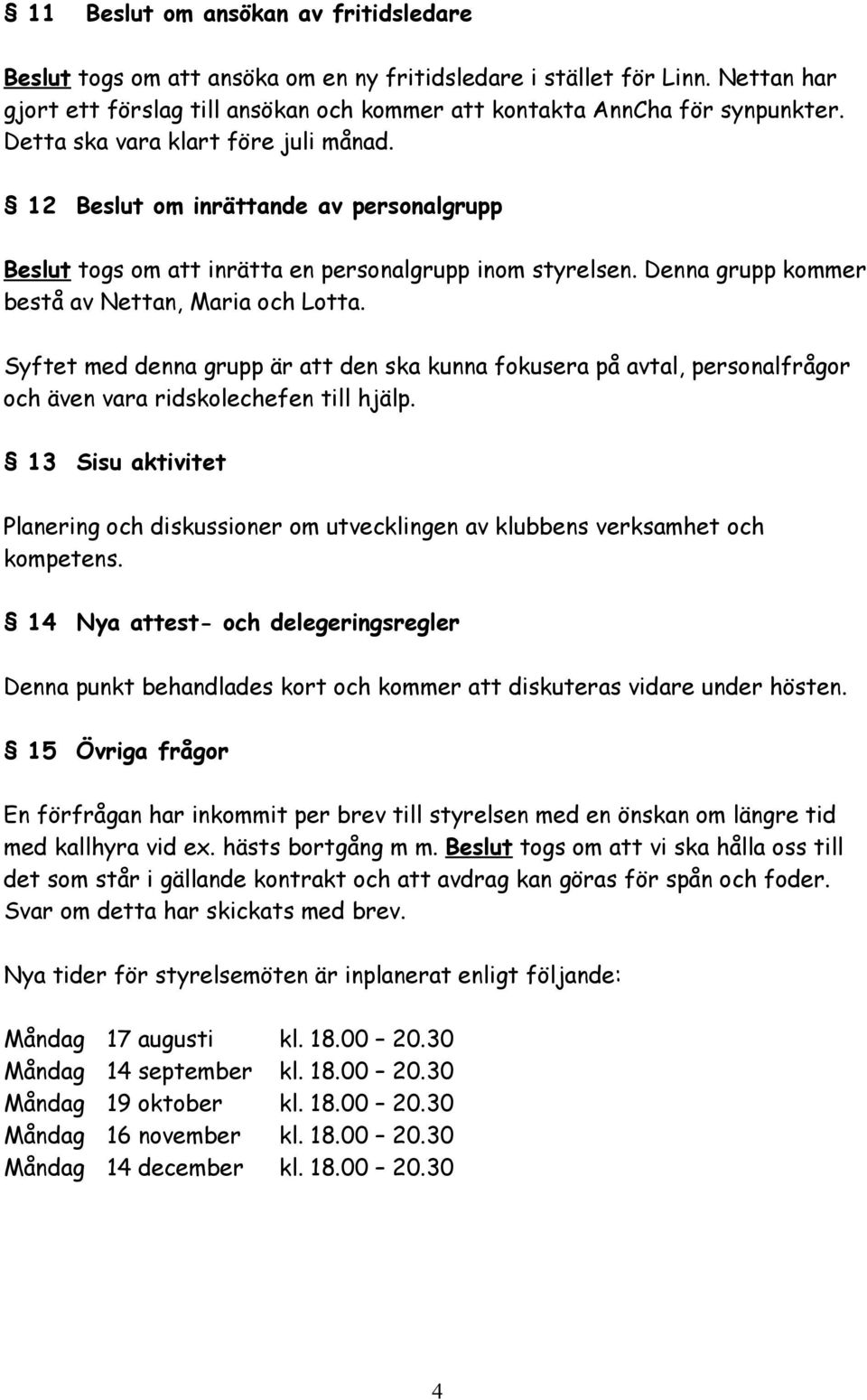 Syftet med denna grupp är att den ska kunna fokusera på avtal, personalfrågor och även vara ridskolechefen till hjälp.