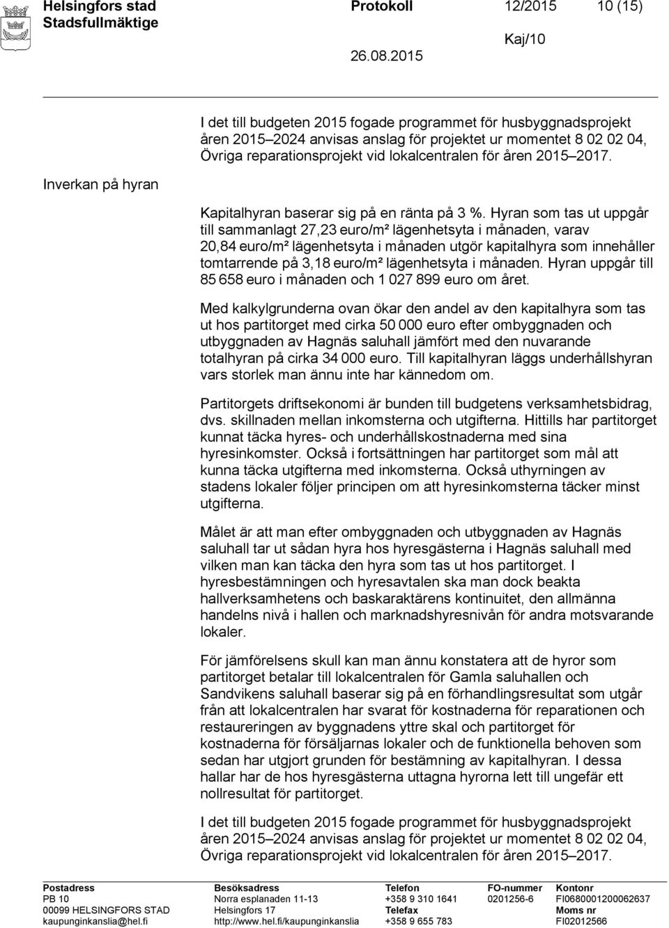 Hyran som tas ut uppgår till sammanlagt 27,23 euro/m² lägenhetsyta i månaden, varav 20,84 euro/m² lägenhetsyta i månaden utgör kapitalhyra som innehåller tomtarrende på 3,18 euro/m² lägenhetsyta i