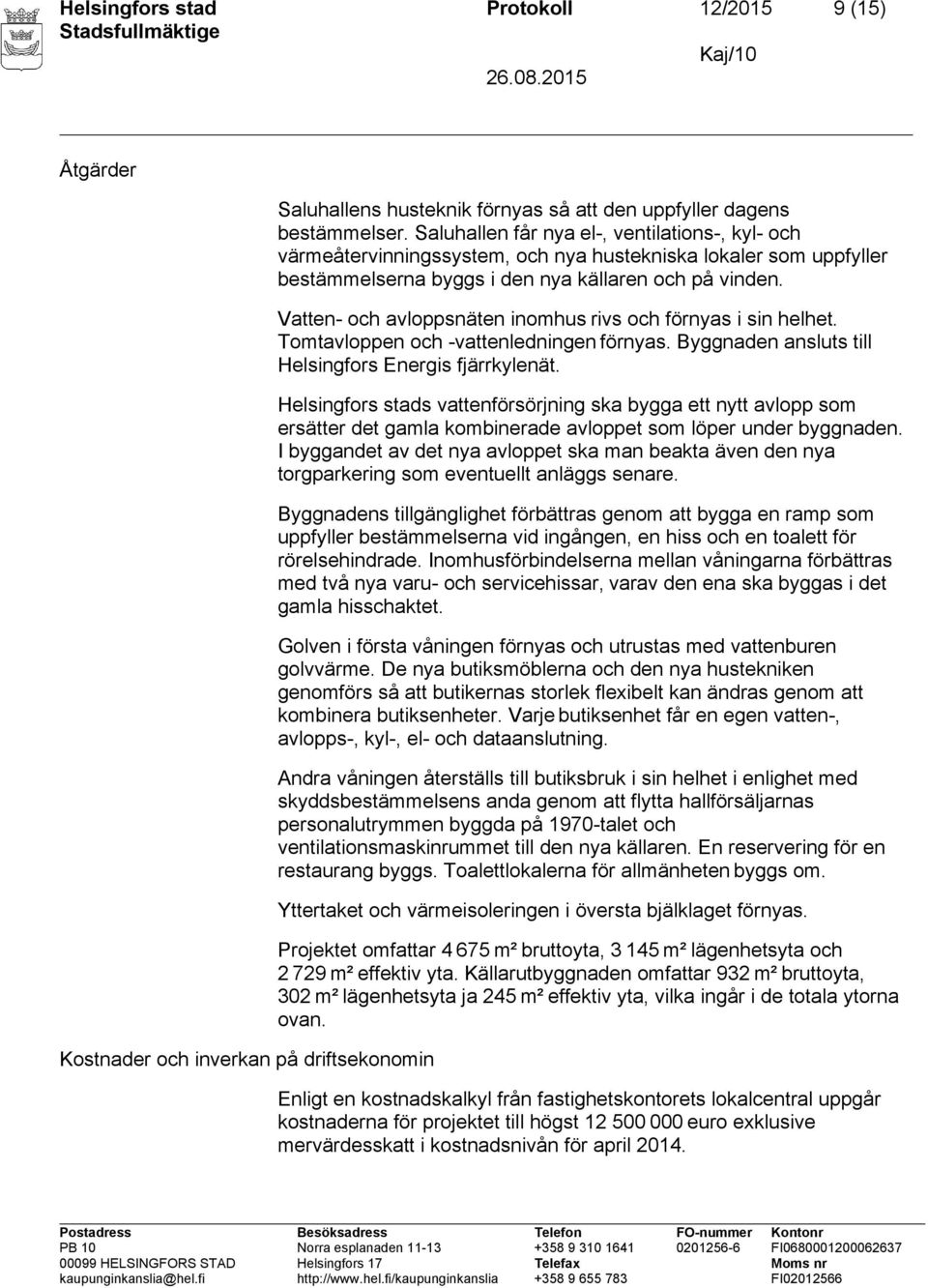 Vatten- och avloppsnäten inomhus rivs och förnyas i sin helhet. Tomtavloppen och -vattenledningen förnyas. Byggnaden ansluts till Helsingfors Energis fjärrkylenät.