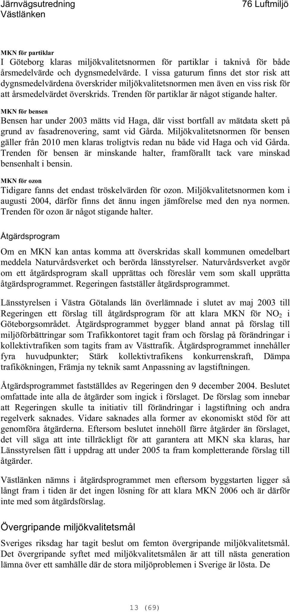 MKN för bensen Bensen har under 2003 mätts vid Haga, där visst bortfall av mätdata skett på grund av fasadrenovering, samt vid Gårda.