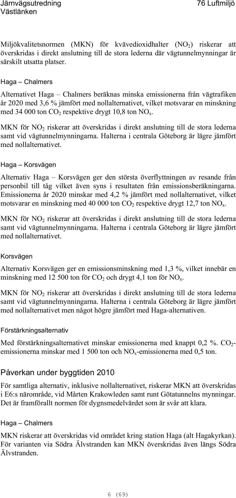 drygt 10,8 ton NO x. MKN för NO 2 riskerar att överskridas i direkt anslutning till de stora lederna samt vid vägtunnelmynningarna. Halterna i centrala Göteborg är lägre jämfört med nollalternativet.