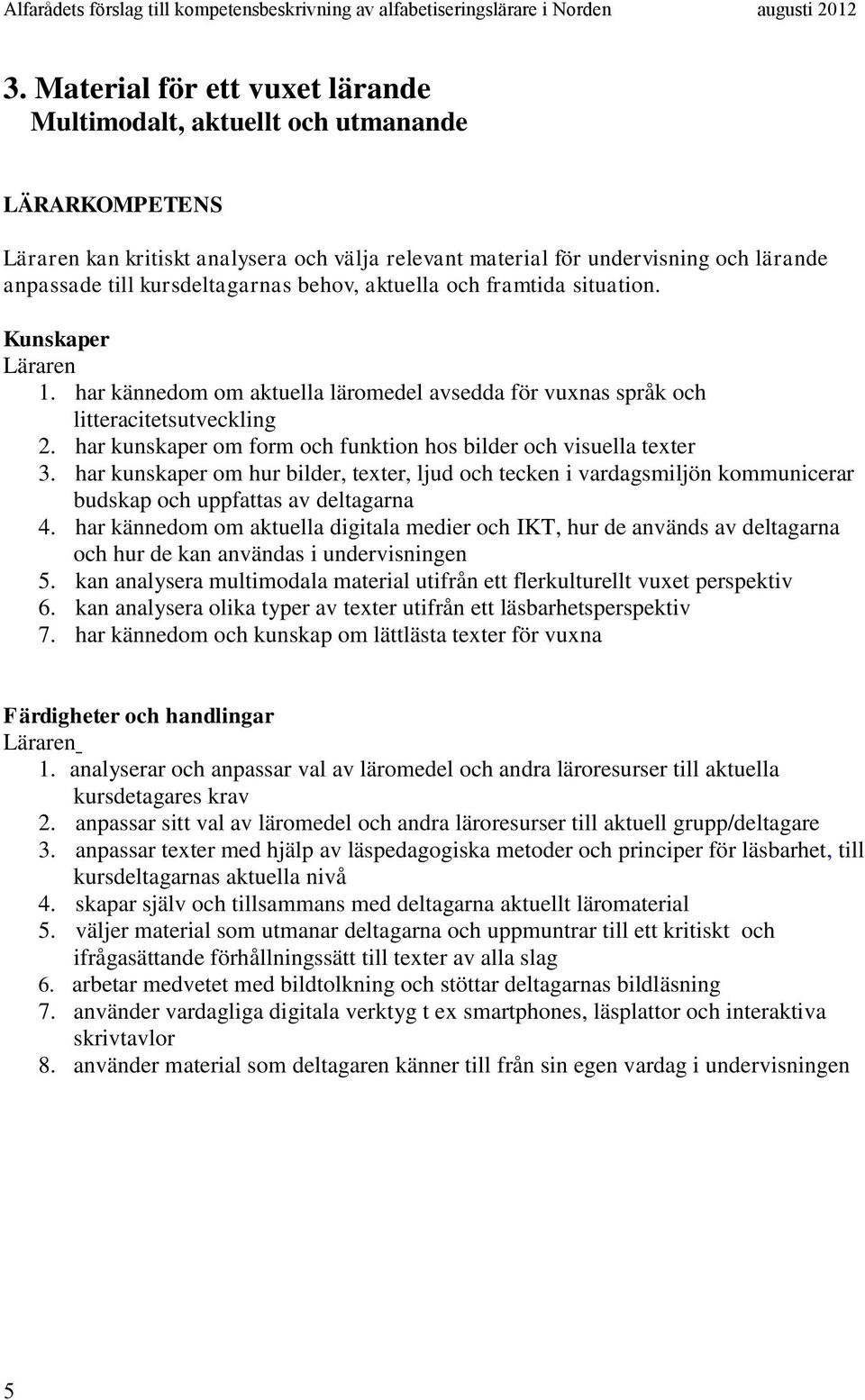 har kunskaper om hur bilder, texter, ljud och tecken i vardagsmiljön kommunicerar budskap och uppfattas av deltagarna 4.