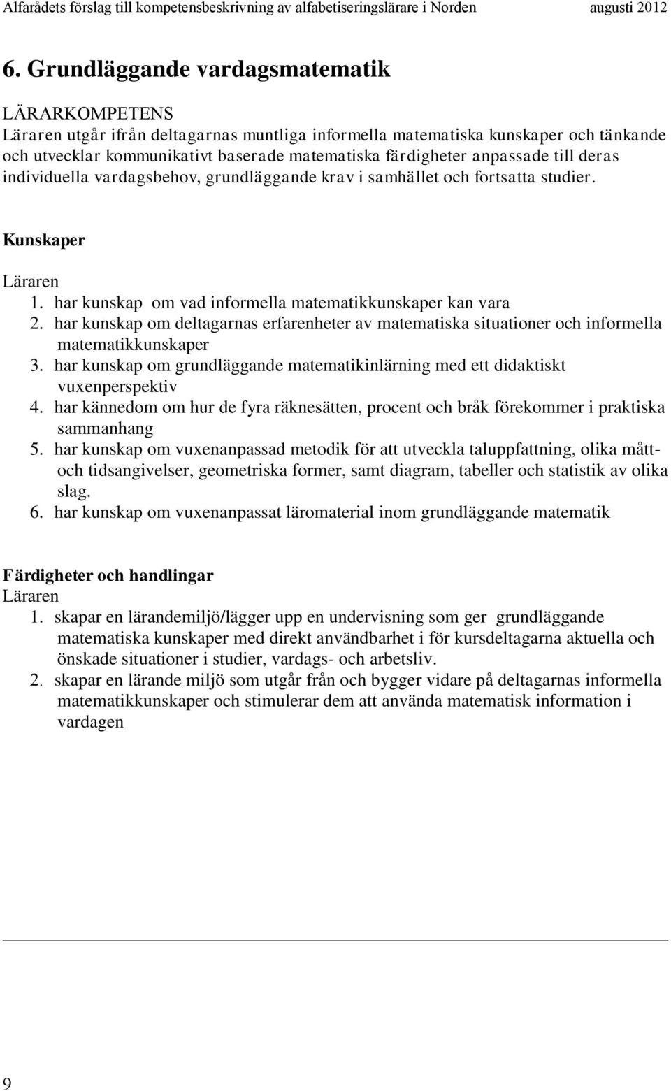 har kunskap om deltagarnas erfarenheter av matematiska situationer och informella matematikkunskaper 3. har kunskap om grundläggande matematikinlärning med ett didaktiskt vuxenperspektiv 4.