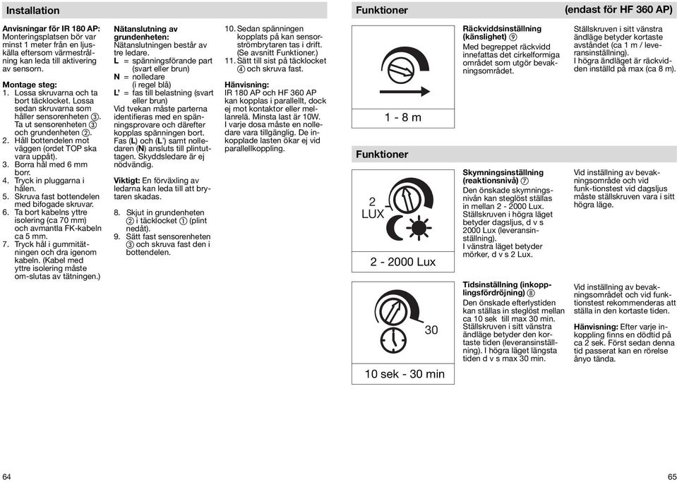 Håll bottendelen mot väggen (ordet TOP ska vara uppåt). 3. Borra hål med 6 mm borr. 4. Tryck in pluggarna i hålen. 5. Skruva fast bottendelen med bifogade skruvar. 6. Ta bort kabelns yttre isolering (ca 70 mm) och avmantla FK-kabeln ca 5 mm.