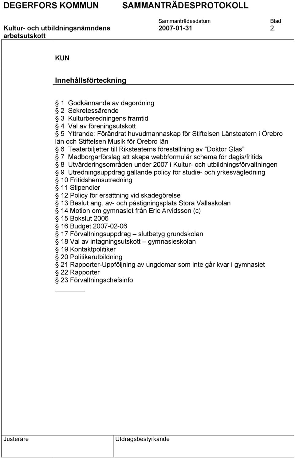 län och Stiftelsen Musik för Örebro län 6 Teaterbiljetter till Riksteaterns föreställning av Doktor Glas 7 Medborgarförslag att skapa webbformulär schema för dagis/fritids 8 Utvärderingsområden under