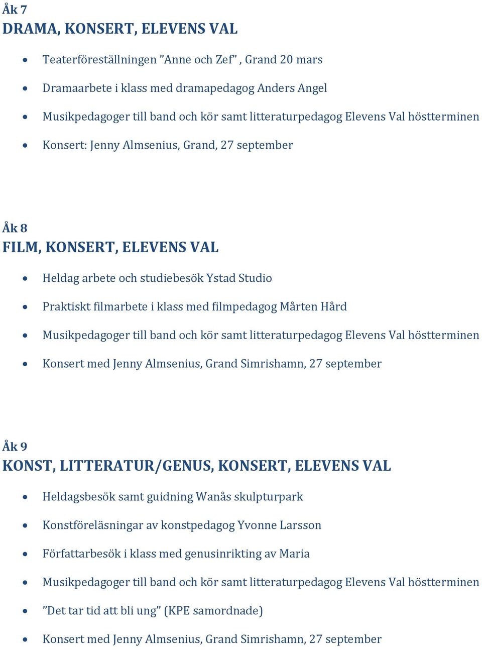 filmarbete i klass med filmpedagog Mårten Hård Åk 9 KONST, LITTERATUR/GENUS, KONSERT, ELEVENS VAL Heldagsbesök samt guidning Wanås