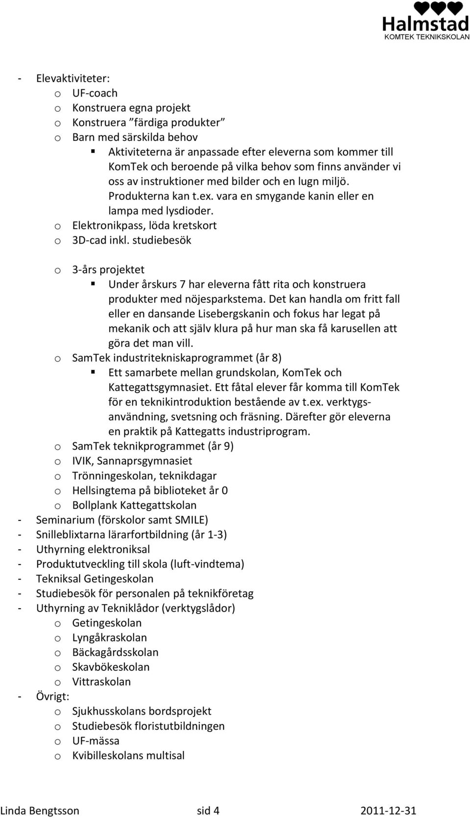 o Elektronikpass, löda kretskort o 3D-cad inkl. studiebesök o 3-års projektet Under årskurs 7 har eleverna fått rita och konstruera produkter med nöjesparkstema.