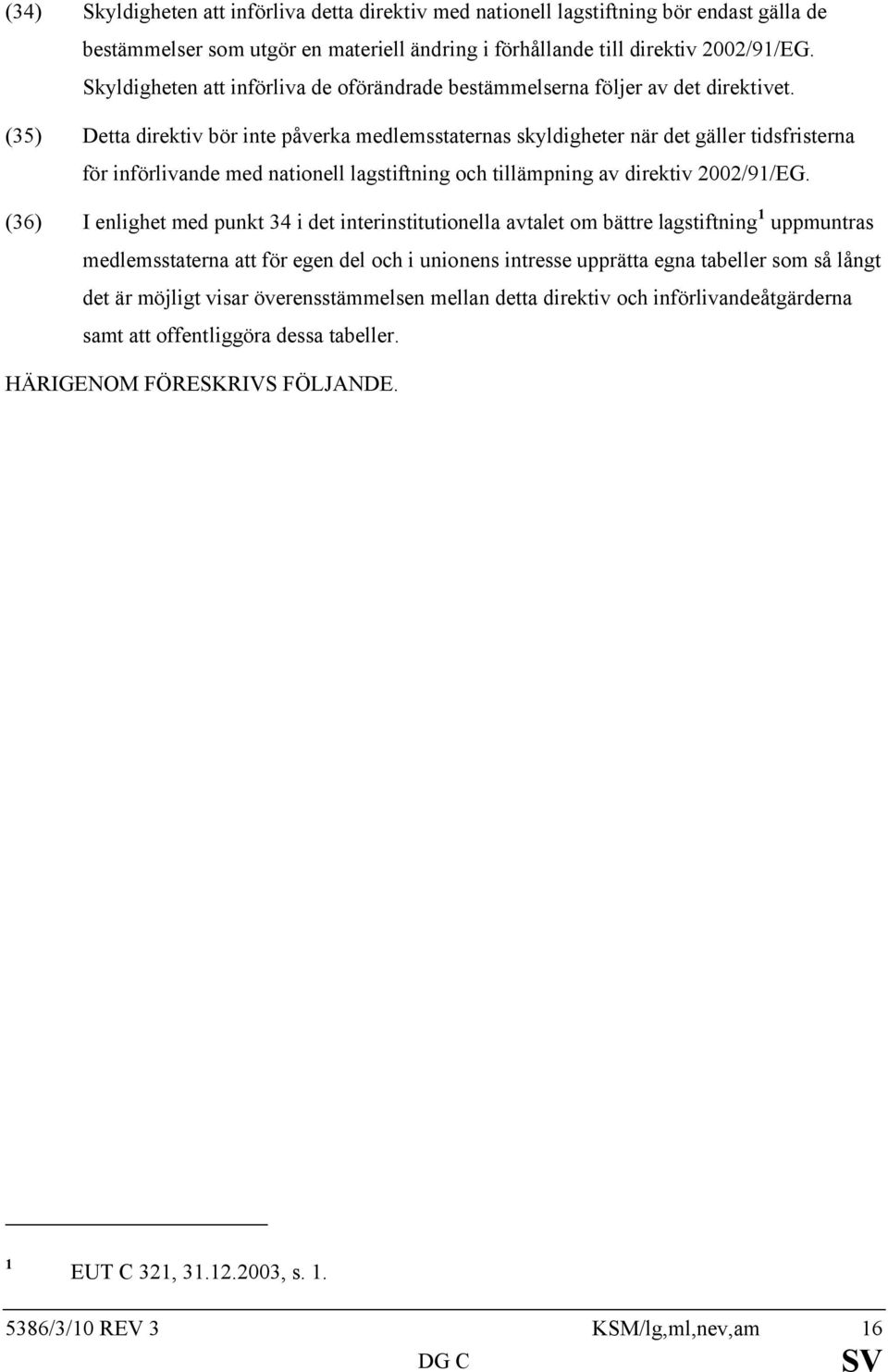 (35) Detta direktiv bör inte påverka medlemsstaternas skyldigheter när det gäller tidsfristerna för införlivande med nationell lagstiftning och tillämpning av direktiv 2002/91/EG.