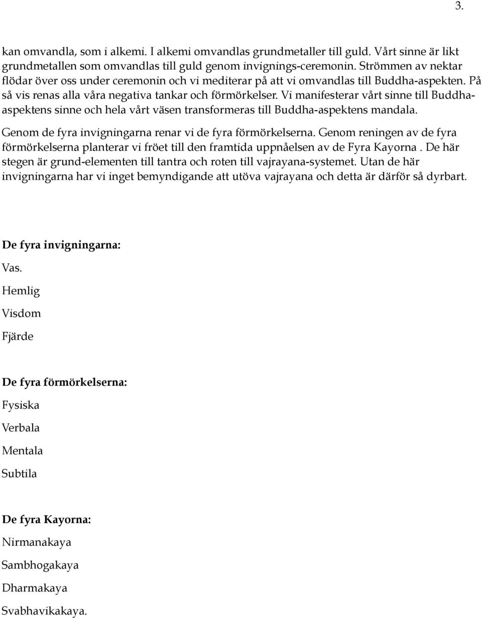 Vi manifesterar vårt sinne till Buddhaaspektens sinne och hela vårt väsen transformeras till Buddha-aspektens mandala. Genom de fyra invigningarna renar vi de fyra förmörkelserna.