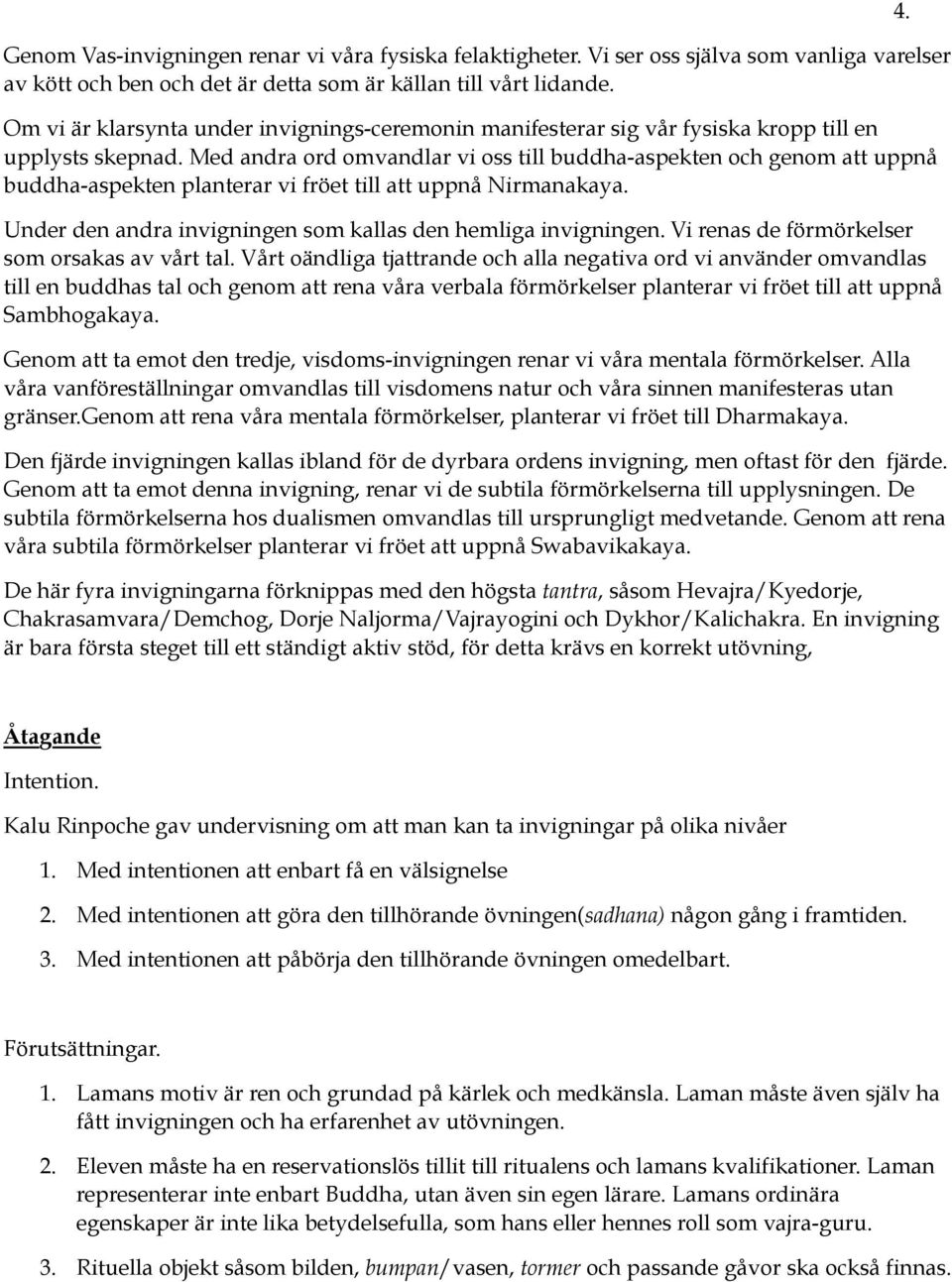 Med andra ord omvandlar vi oss till buddha-aspekten och genom att uppnå buddha-aspekten planterar vi fröet till att uppnå Nirmanakaya. Under den andra invigningen som kallas den hemliga invigningen.