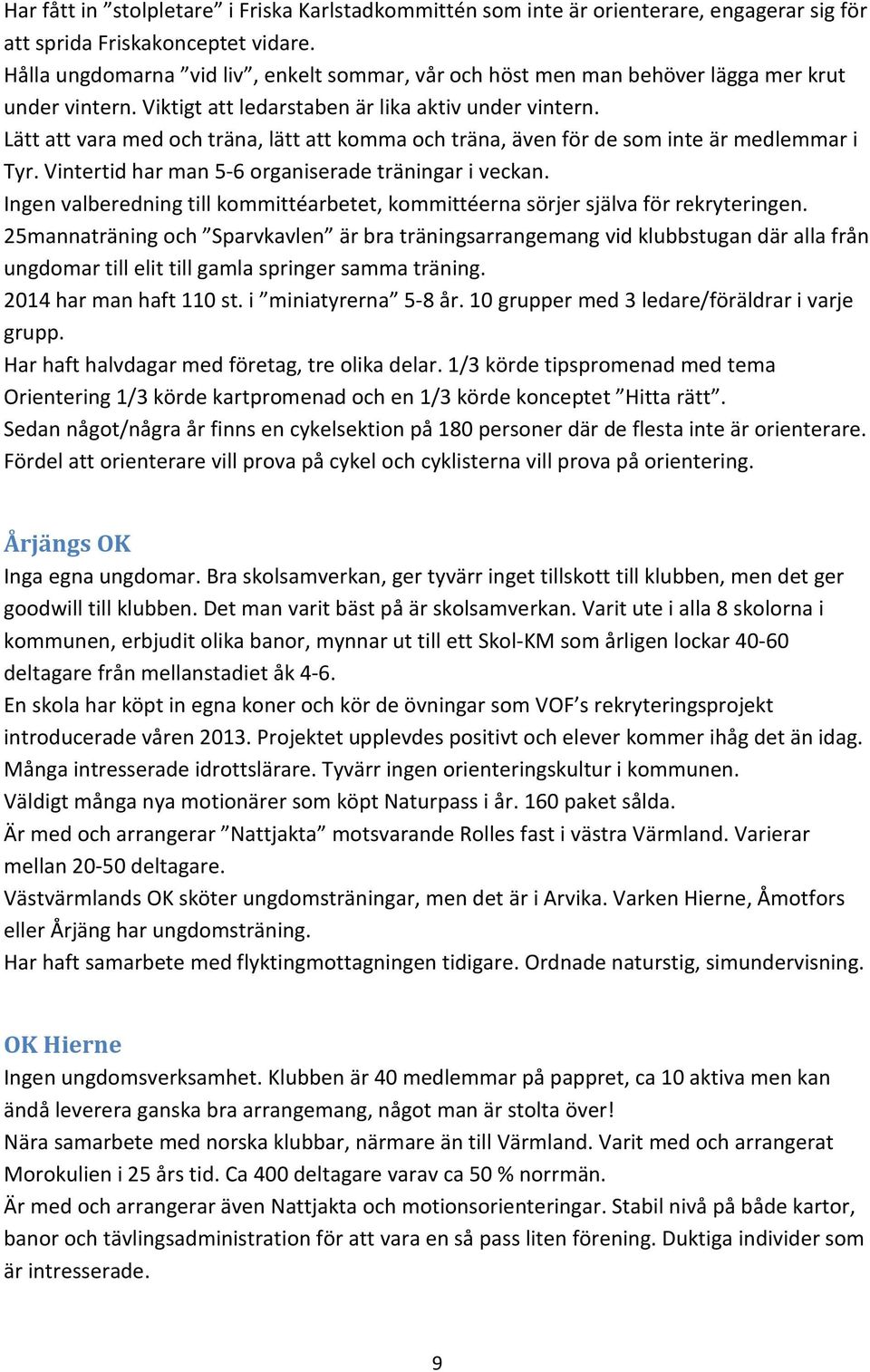 Lätt att vara med och träna, lätt att komma och träna, även för de som inte är medlemmar i Tyr. Vintertid har man 5-6 organiserade träningar i veckan.