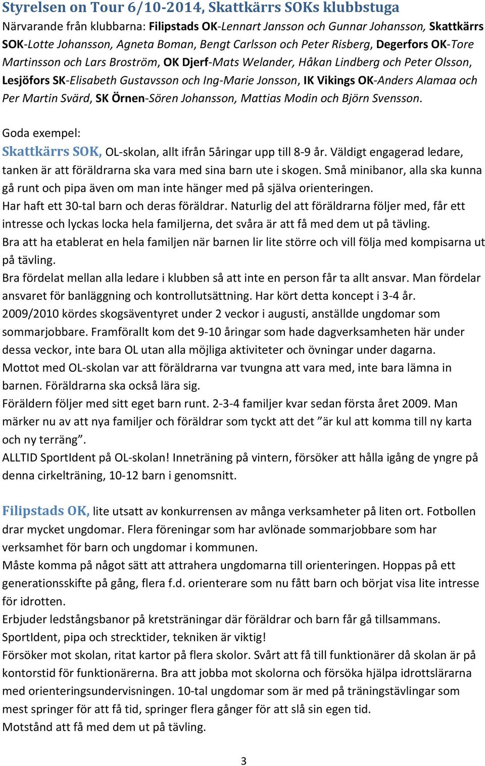 Alamaa och Per Martin Svärd, SK Örnen-Sören Johansson, Mattias Modin och Björn Svensson. Goda exempel: Skattkärrs SOK, OL-skolan, allt ifrån 5åringar upp till 8-9 år.