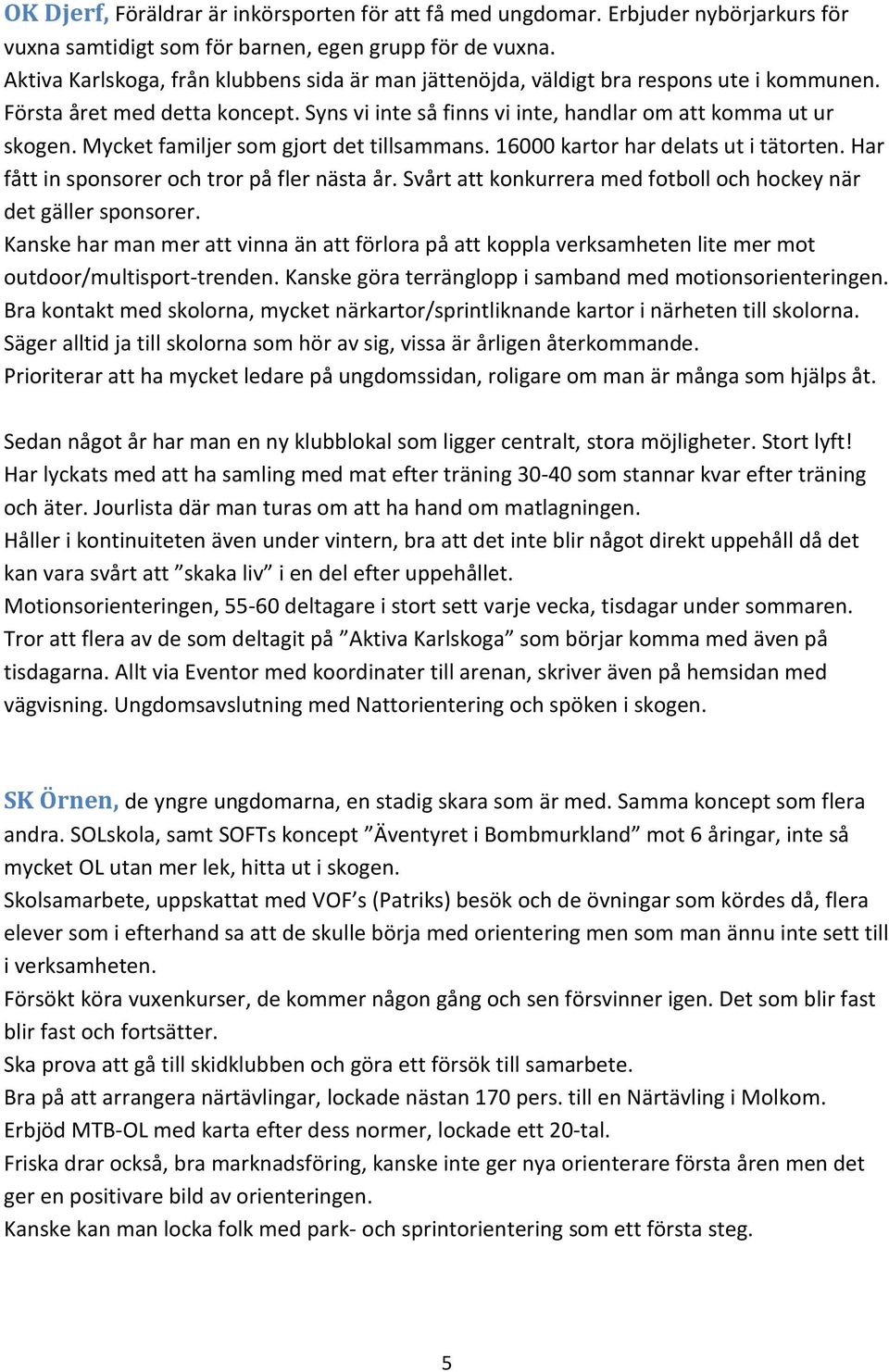 Mycket familjer som gjort det tillsammans. 16000 kartor har delats ut i tätorten. Har fått in sponsorer och tror på fler nästa år. Svårt att konkurrera med fotboll och hockey när det gäller sponsorer.