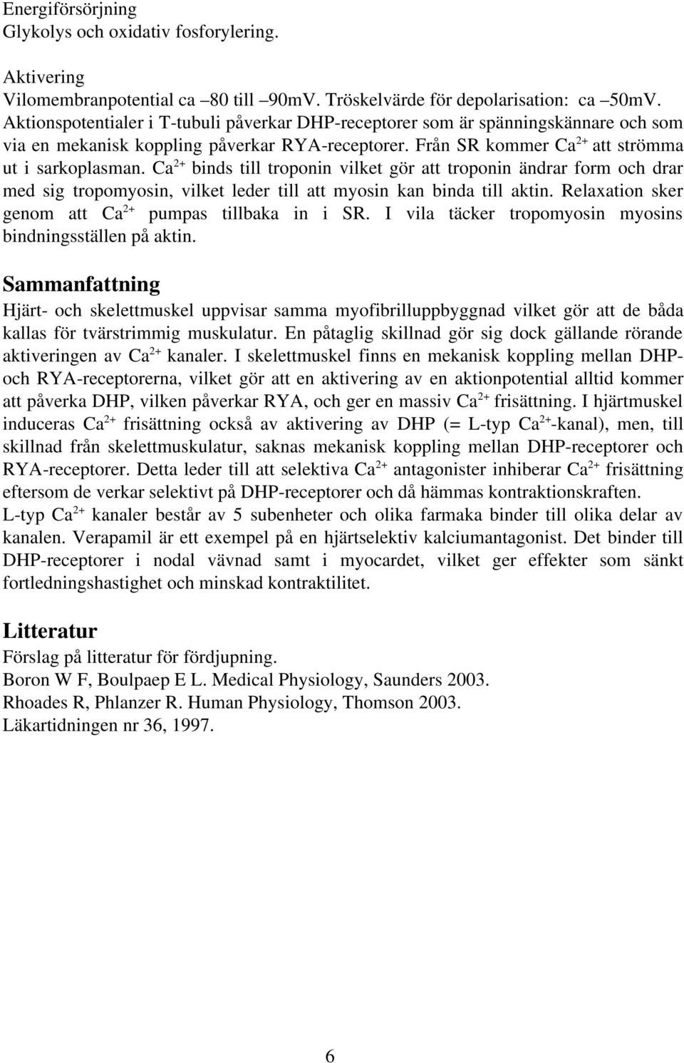 Ca 2+ binds till troponin vilket gör att troponin ändrar form och drar med sig tropomyosin, vilket leder till att myosin kan binda till aktin. Relaxation sker genom att Ca 2+ pumpas tillbaka in i SR.