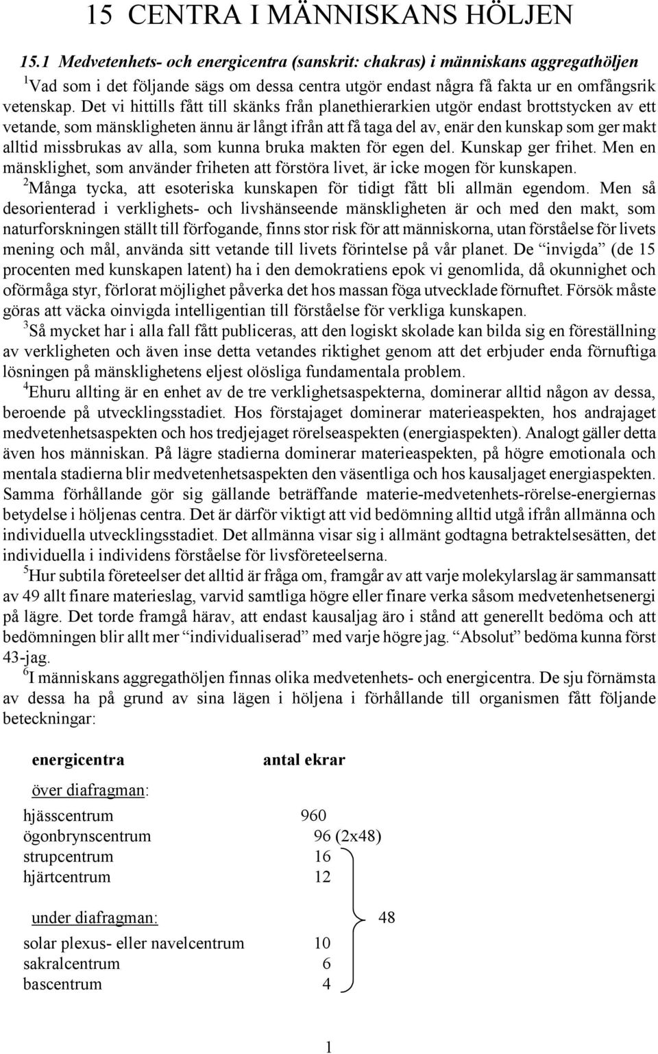 Det vi hittills fått till skänks från planethierarkien utgör endast brottstycken av ett vetande, som mänskligheten ännu är långt ifrån att få taga del av, enär den kunskap som ger makt alltid