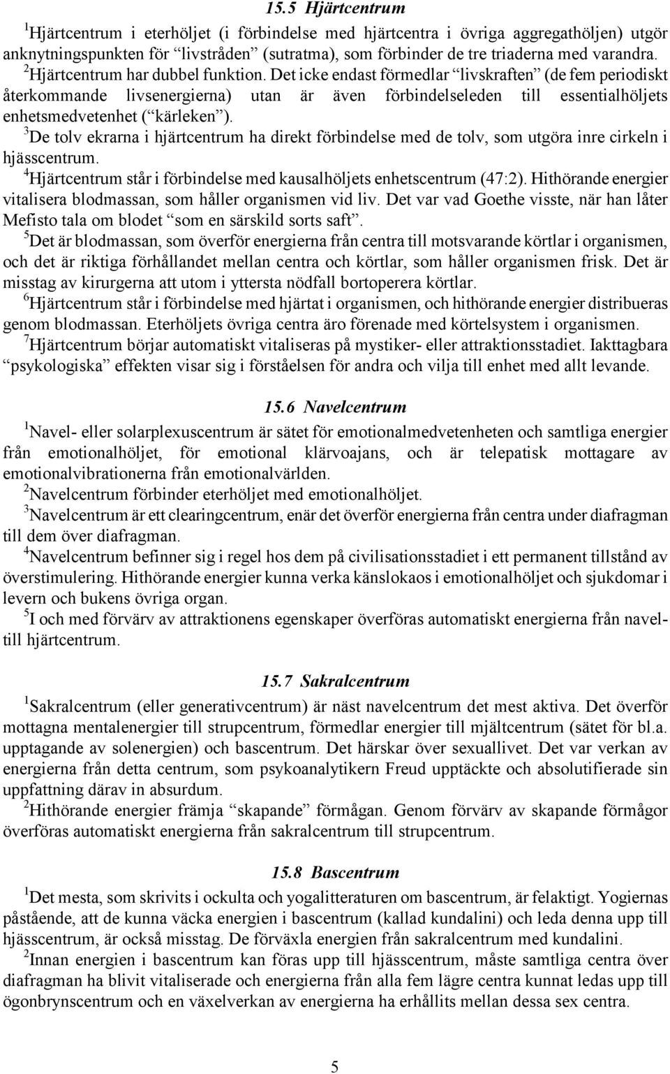 Det icke endast förmedlar livskraften (de fem periodiskt återkommande livsenergierna) utan är även förbindelseleden till essentialhöljets enhetsmedvetenhet ( kärleken ).