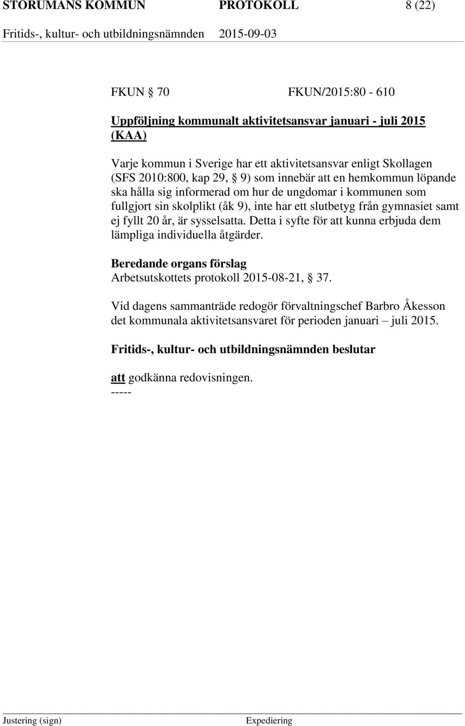 slutbetyg från gymnasiet samt ej fyllt 20 år, är sysselsatta. Detta i syfte för att kunna erbjuda dem lämpliga individuella åtgärder.