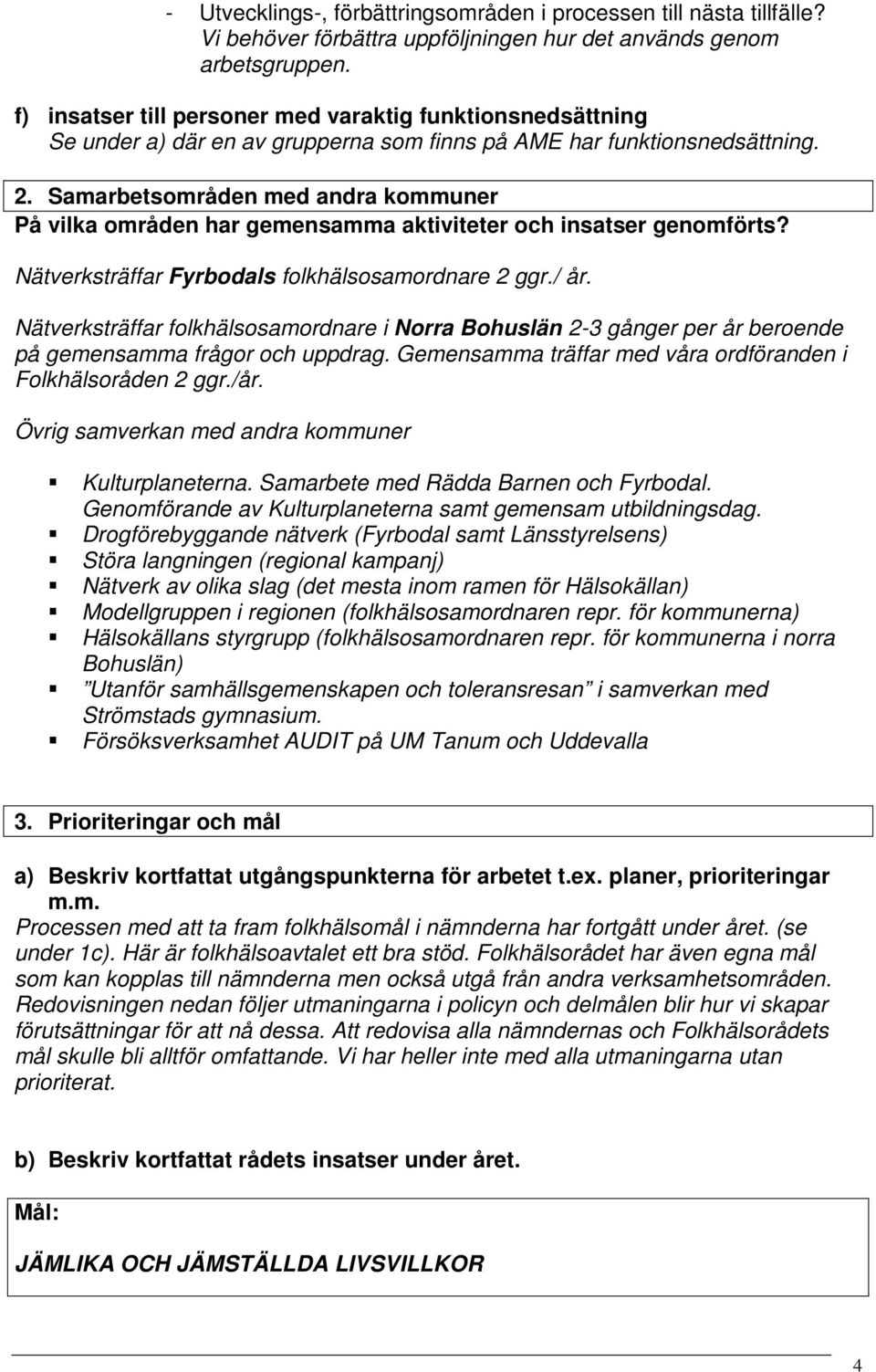 Samarbetsområden med andra kommuner På vilka områden har gemensamma aktiviteter och insatser genomförts? Nätverksträffar Fyrbodals folkhälsosamordnare 2 ggr./ år.