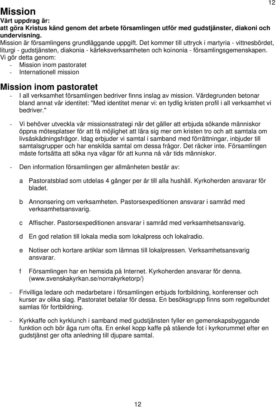 Vi gör detta genom: - Mission inom pastoratet - Internationell mission Mission inom pastoratet - I all verksamhet församlingen bedriver finns inslag av mission.