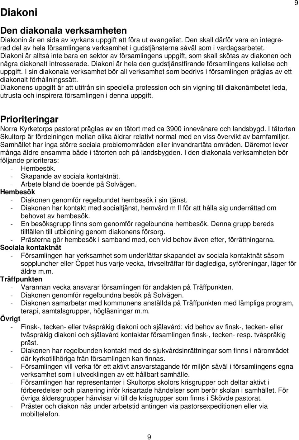 Diakoni är alltså inte bara en sektor av församlingens uppgift, som skall skötas av diakonen och några diakonalt intresserade. Diakoni är hela den gudstjänstfirande församlingens kallelse och uppgift.