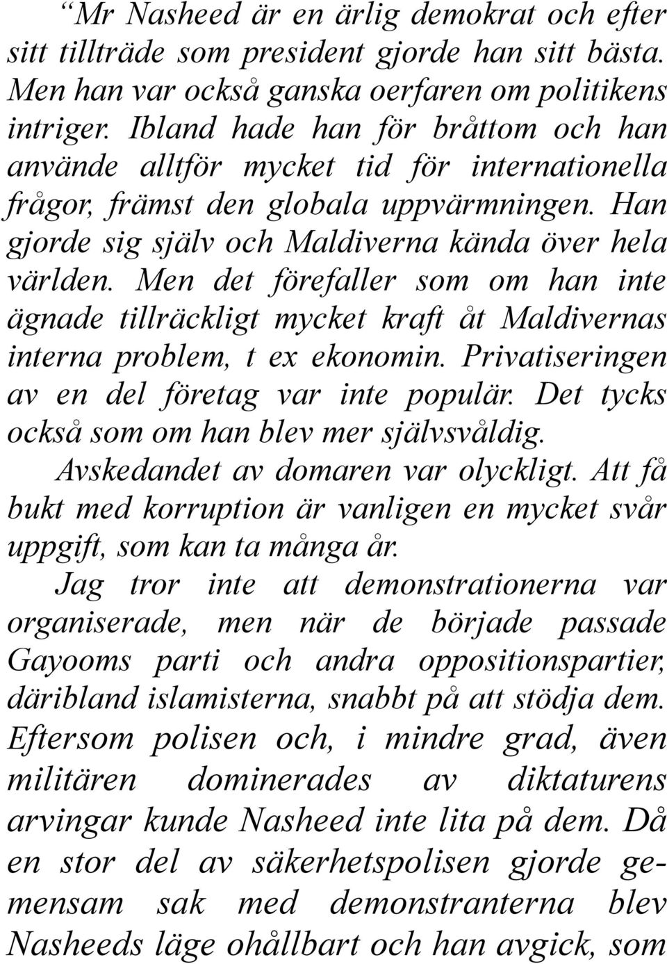 Men det förefaller som om han inte ägnade tillräckligt mycket kraft åt Maldivernas interna problem, t ex ekonomin. Privatiseringen av en del företag var inte populär.