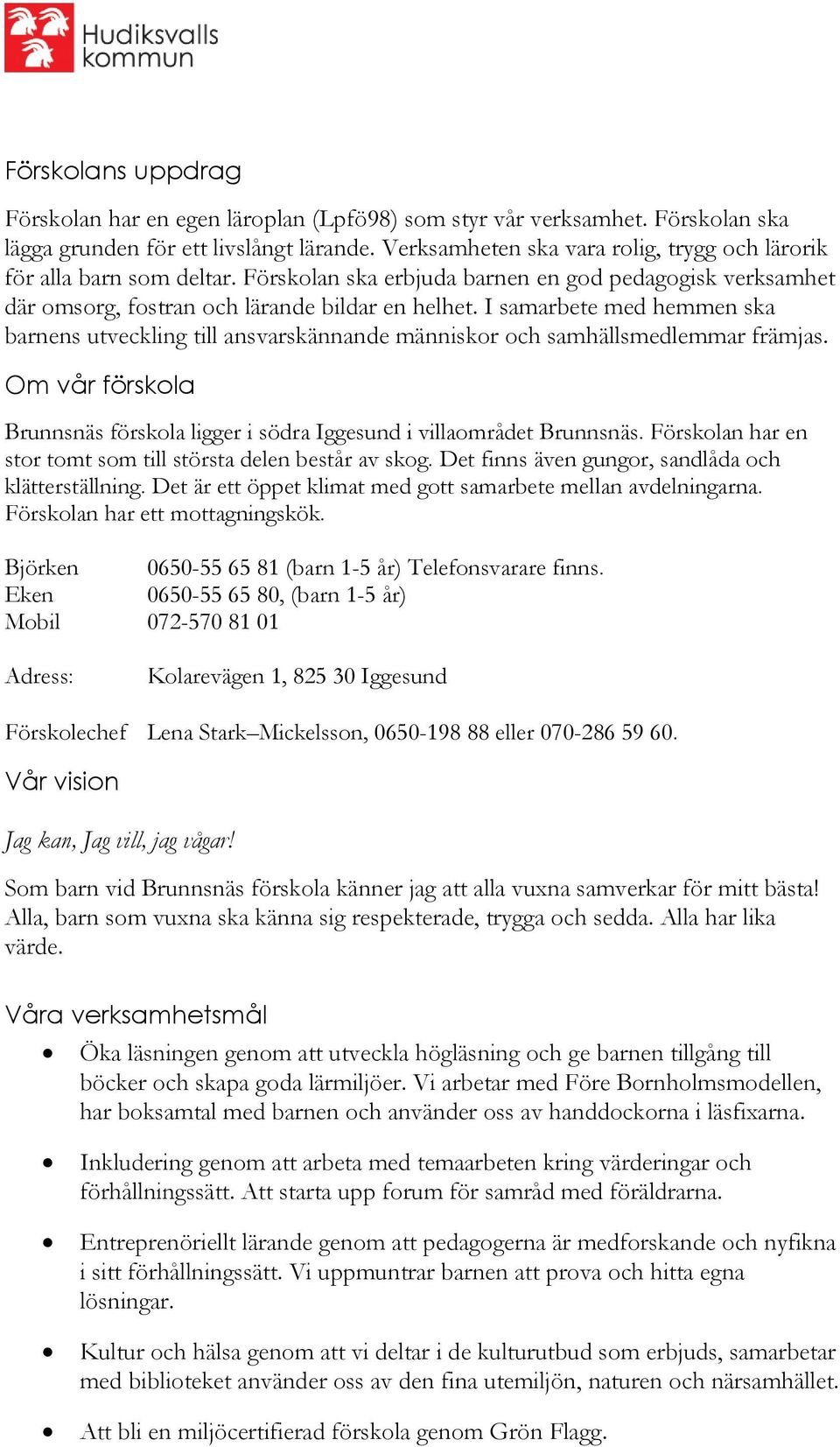 I samarbete med hemmen ska barnens utveckling till ansvarskännande människor och samhällsmedlemmar främjas. Om vår förskola Brunnsnäs förskola ligger i södra Iggesund i villaområdet Brunnsnäs.