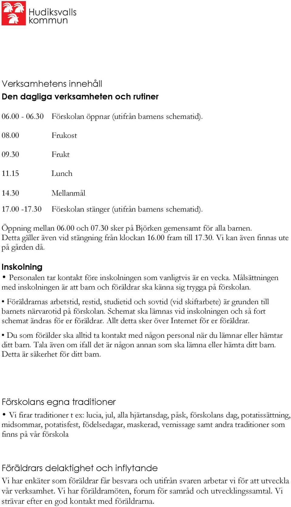 Inskolning Personalen tar kontakt före inskolningen som vanligtvis är en vecka. Målsättningen med inskolningen är att barn och föräldrar ska känna sig trygga på förskolan.