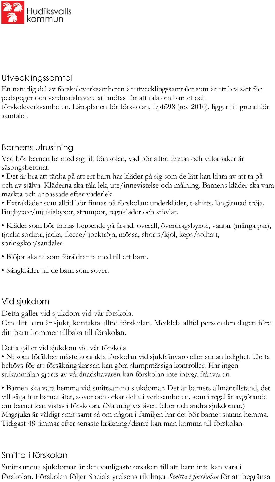 Det är bra att tänka på att ert barn har kläder på sig som de lätt kan klara av att ta på och av själva. Kläderna ska tåla lek, ute/innevistelse och målning.