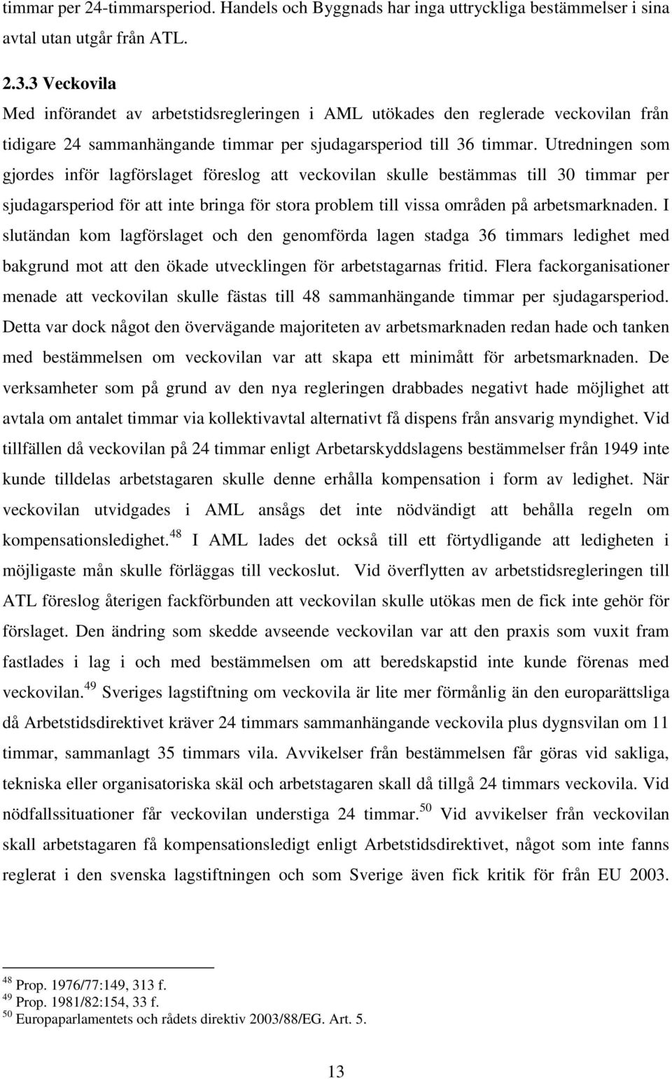 Utredningen som gjordes inför lagförslaget föreslog att veckovilan skulle bestämmas till 30 timmar per sjudagarsperiod för att inte bringa för stora problem till vissa områden på arbetsmarknaden.