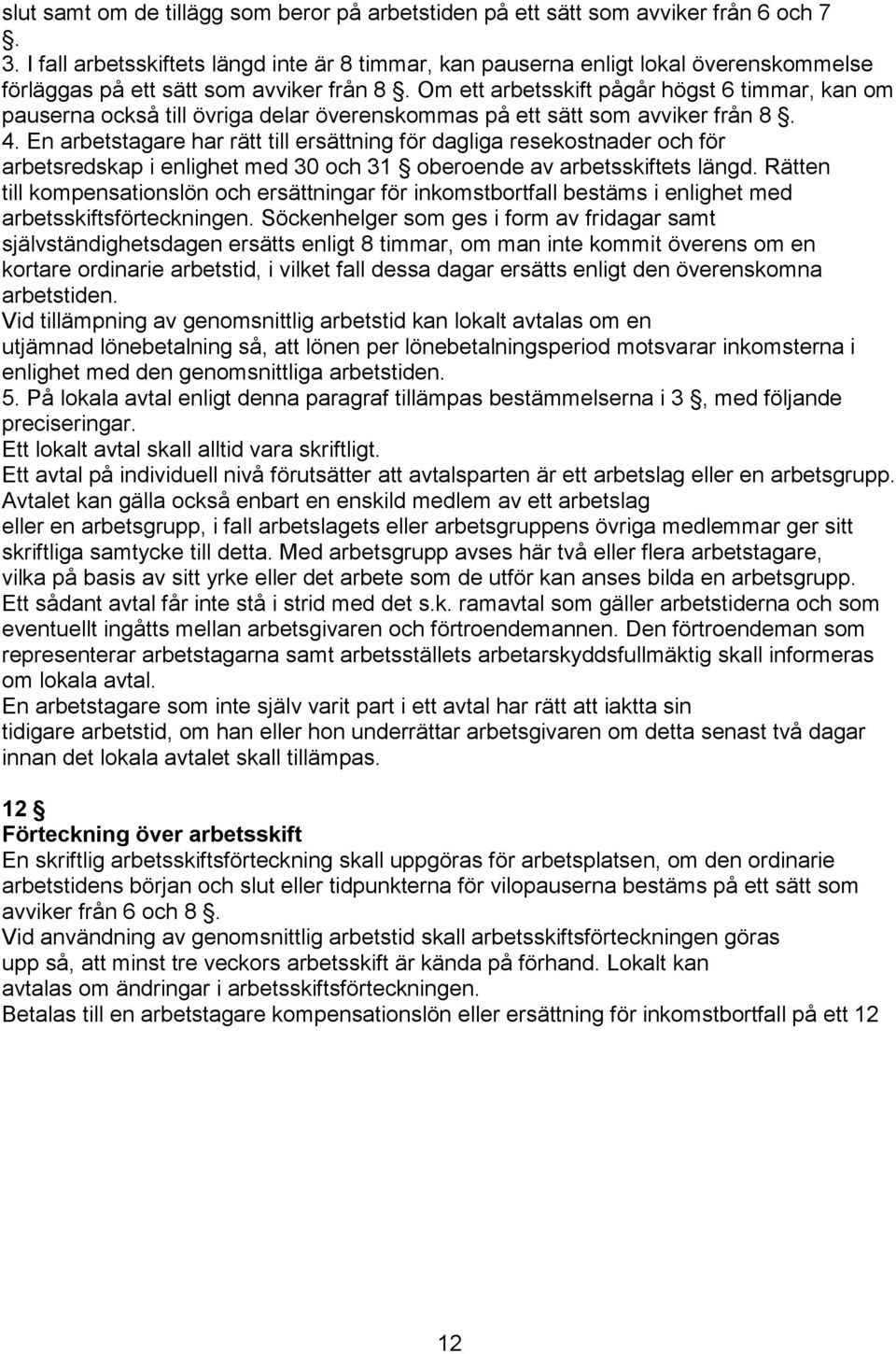 Om ett arbetsskift pågår högst 6 timmar, kan om pauserna också till övriga delar överenskommas på ett sätt som avviker från 8. 4.