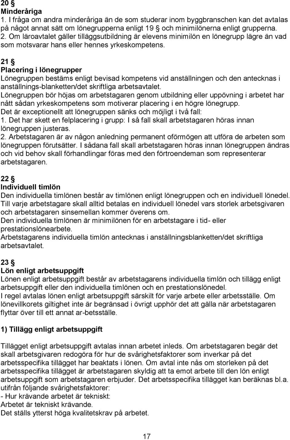 21 Placering i lönegrupper Lönegruppen bestäms enligt bevisad kompetens vid anställningen och den antecknas i anställnings-blanketten/det skriftliga arbetsavtalet.