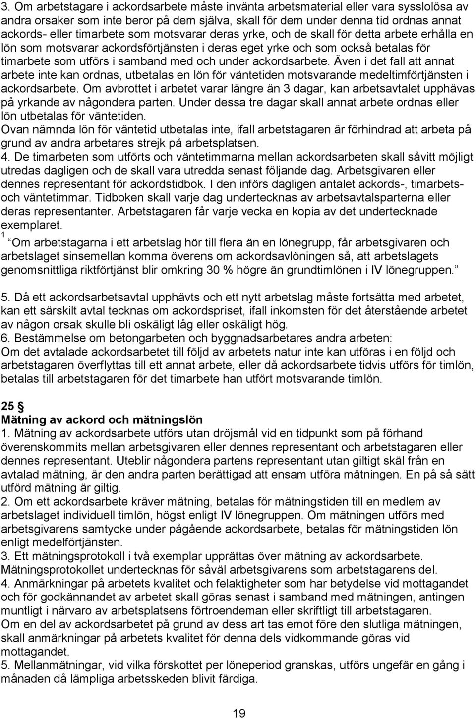 under ackordsarbete. Även i det fall att annat arbete inte kan ordnas, utbetalas en lön för väntetiden motsvarande medeltimförtjänsten i ackordsarbete.