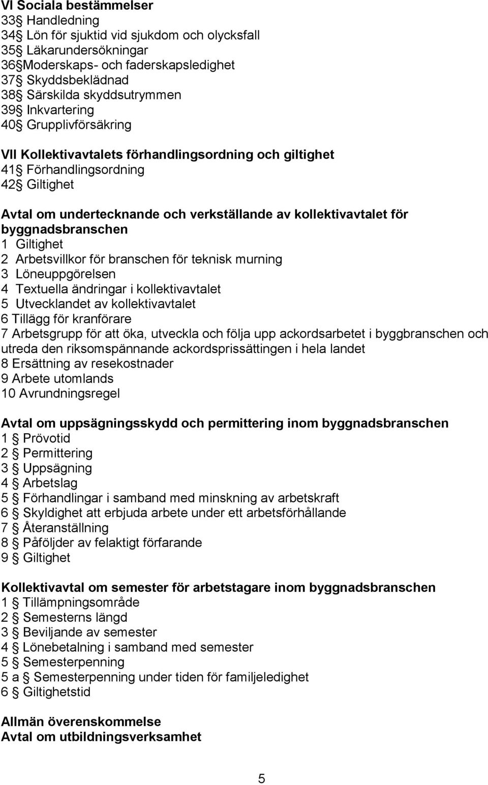 byggnadsbranschen 1 Giltighet 2 Arbetsvillkor för branschen för teknisk murning 3 Löneuppgörelsen 4 Textuella ändringar i kollektivavtalet 5 Utvecklandet av kollektivavtalet 6 Tillägg för kranförare