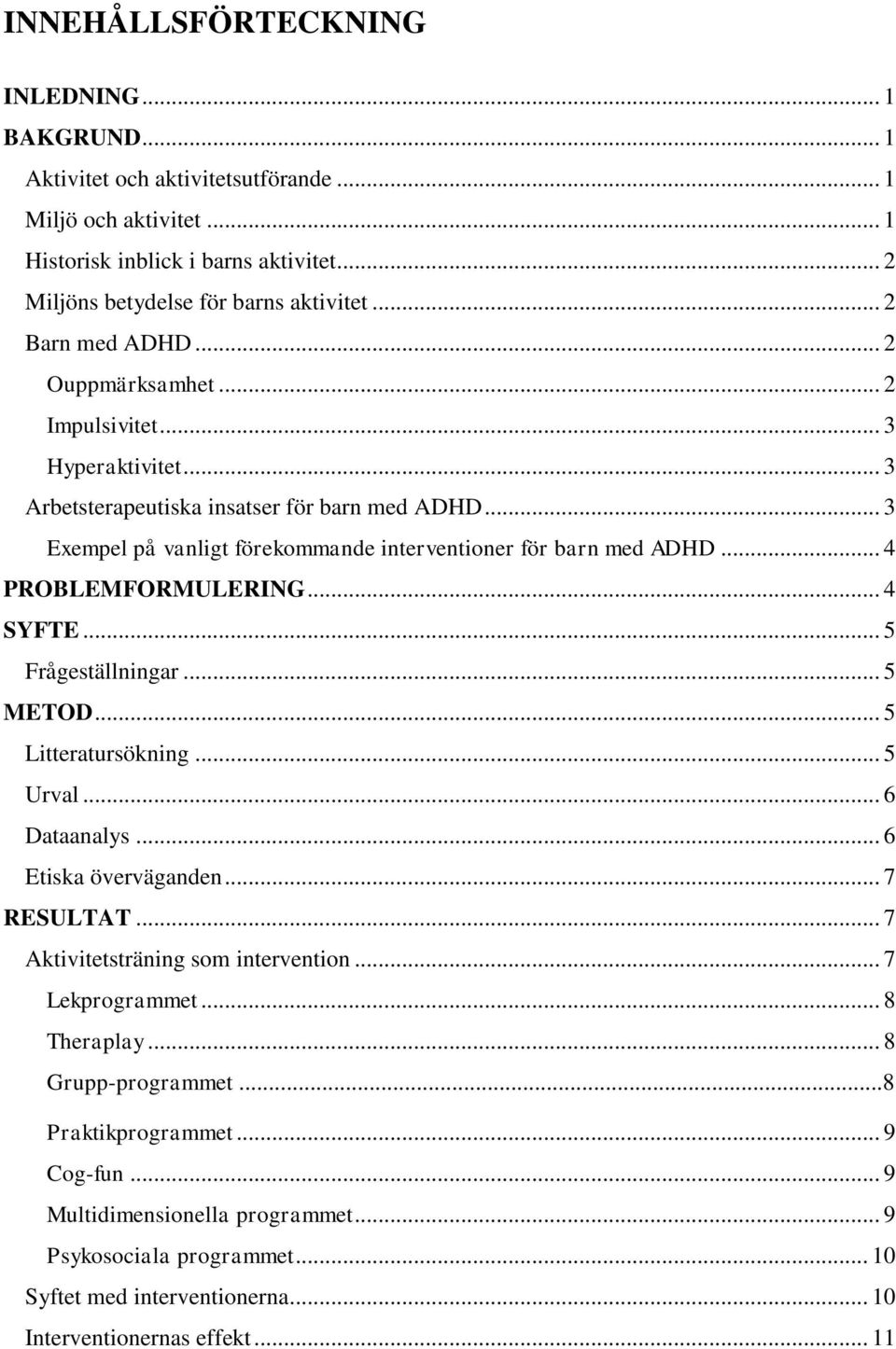 .. 4 PROBLEMFORMULERING... 4 SYFTE... 5 Frågeställningar... 5 METOD... 5 Litteratursökning... 5 Urval... 6 Dataanalys... 6 Etiska överväganden... 7 RESULTAT... 7 Aktivitetsträning som intervention.