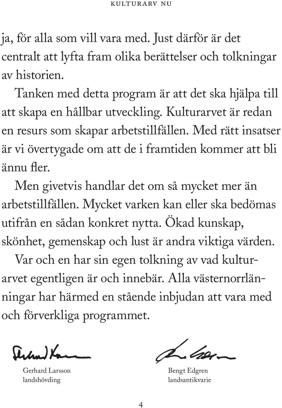 Med rätt insatser är vi övertygade om att de i framtiden kommer att bli ännu fler. Men givetvis handlar det om så mycket mer än arbetstillfällen.