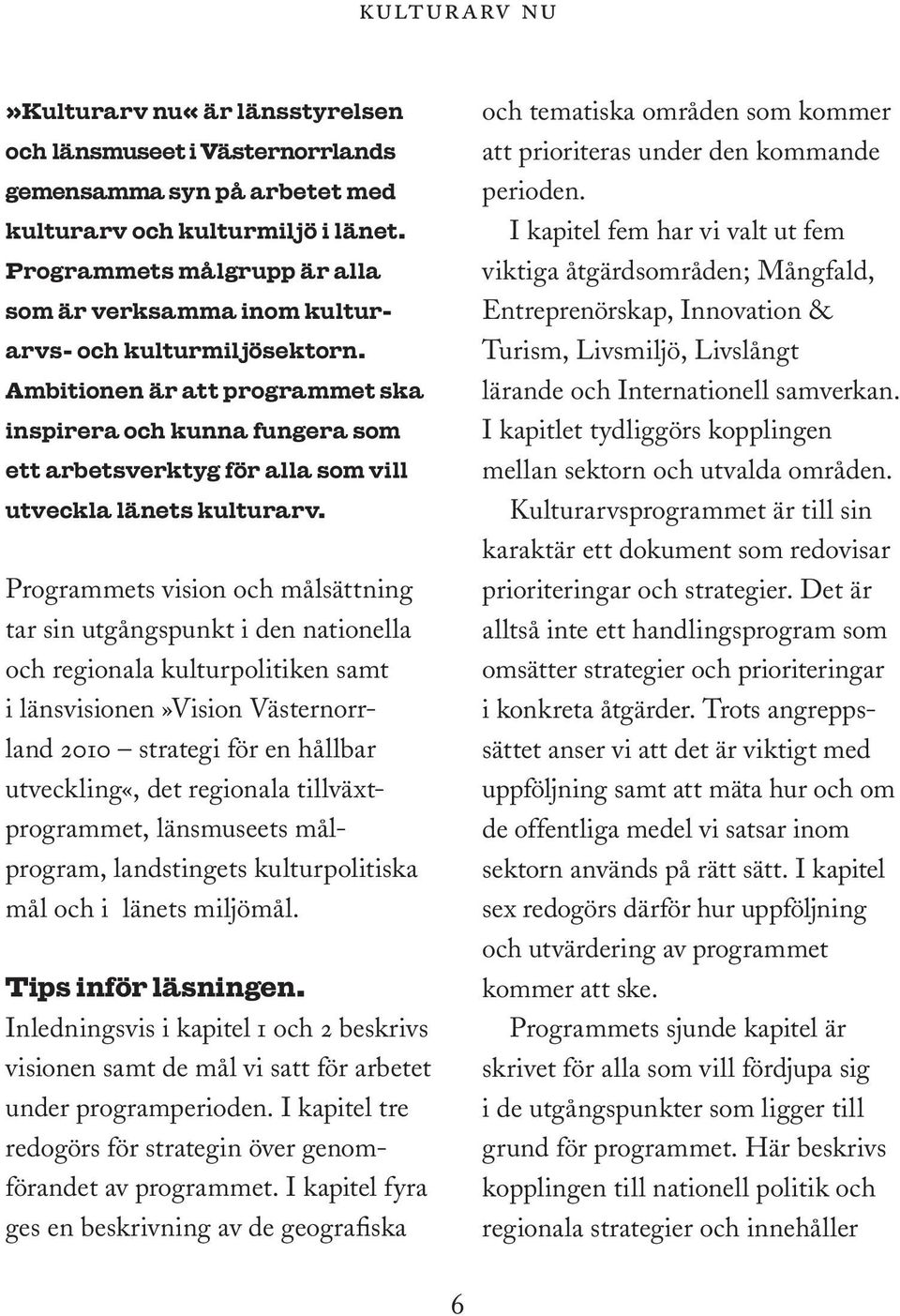 Ambitionen är att programmet ska inspirera och kunna fungera som ett arbetsverktyg för alla som vill utveckla länets kulturarv.