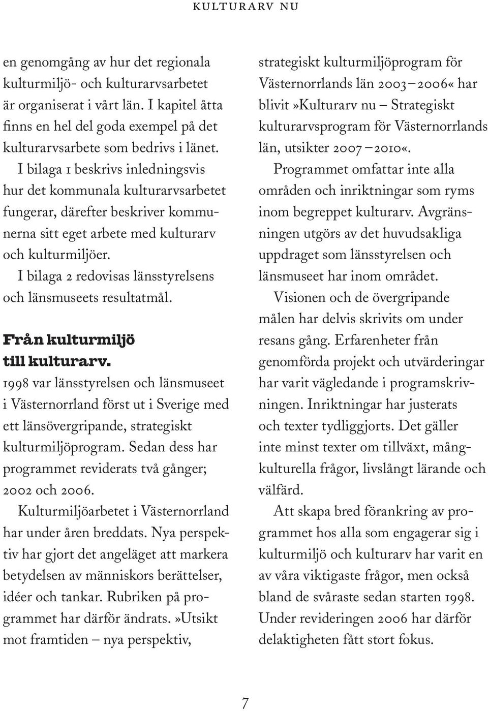 I bilaga 2 redovisas länsstyrelsens och länsmuseets resultatmål. Från kulturmiljö till kulturarv.