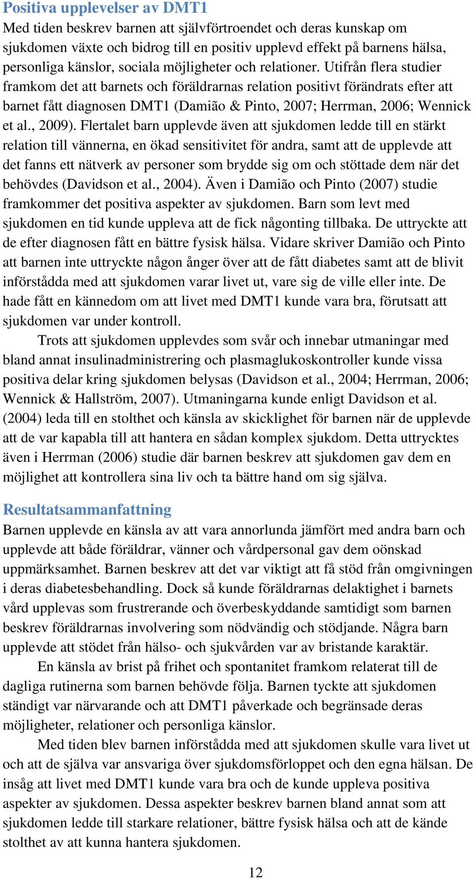 Utifrån flera studier framkom det att barnets och föräldrarnas relation positivt förändrats efter att barnet fått diagnosen DMT1 (Damião & Pinto, 2007; Herrman, 2006; Wennick et al., 2009).