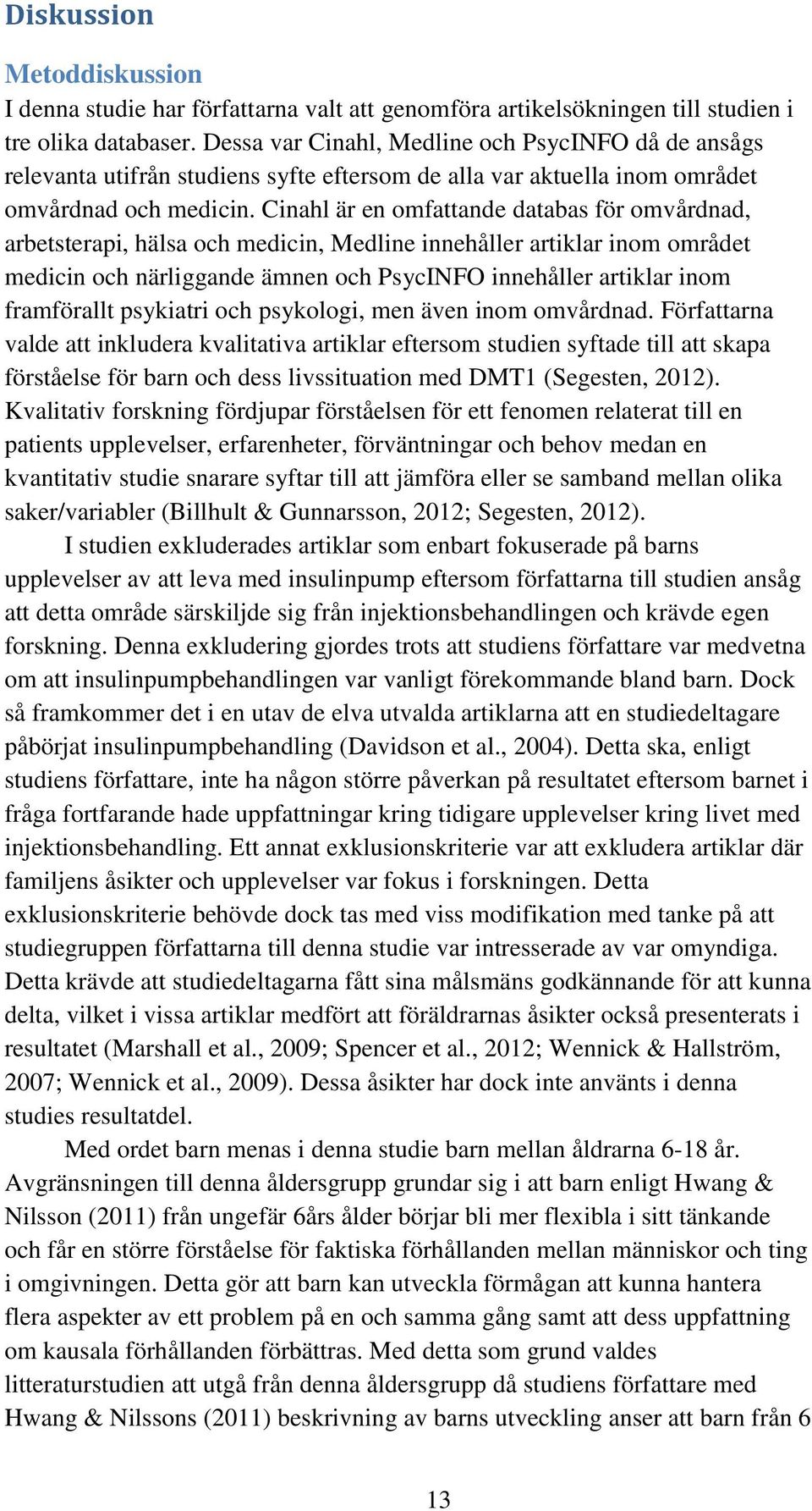 Cinahl är en omfattande databas för omvårdnad, arbetsterapi, hälsa och medicin, Medline innehåller artiklar inom området medicin och närliggande ämnen och PsycINFO innehåller artiklar inom