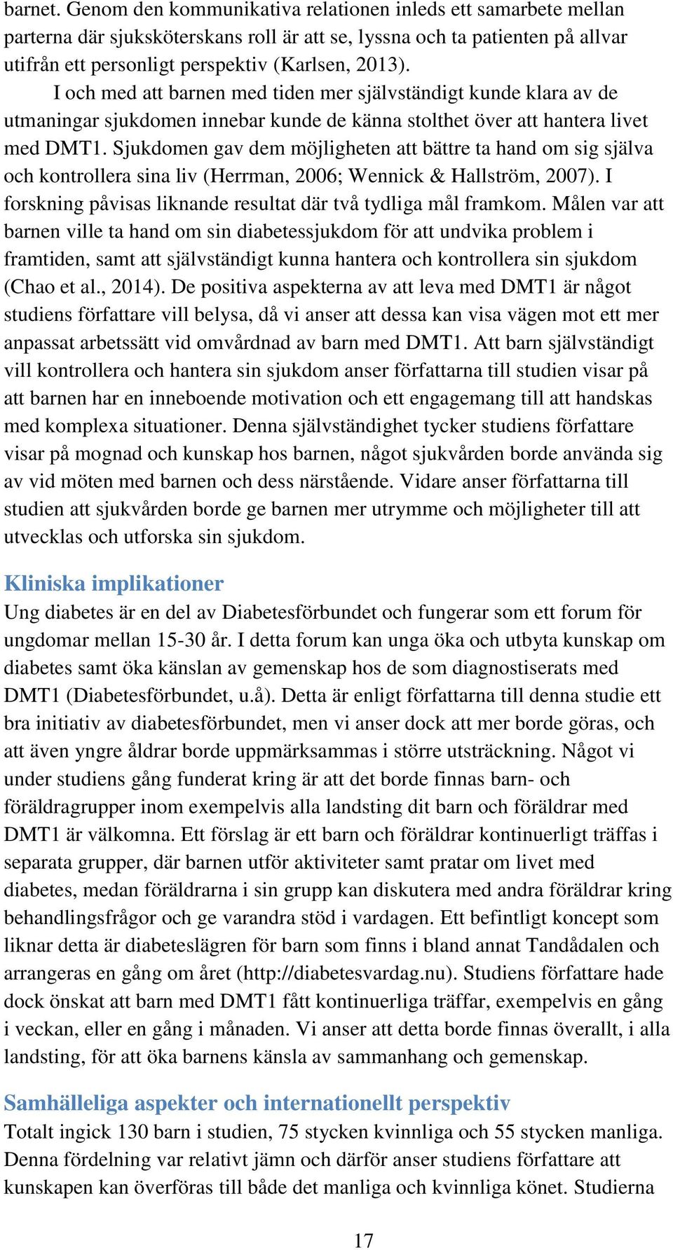 Sjukdomen gav dem möjligheten att bättre ta hand om sig själva och kontrollera sina liv (Herrman, 2006; Wennick & Hallström, 2007). I forskning påvisas liknande resultat där två tydliga mål framkom.