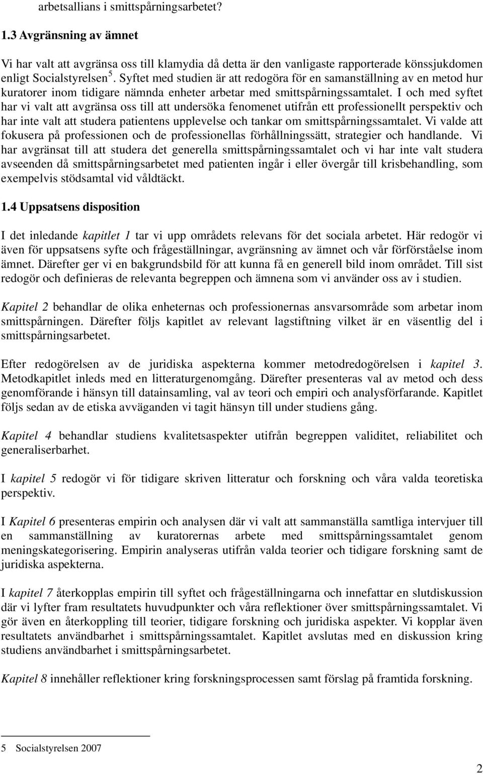 I och med syftet har vi valt att avgränsa oss till att undersöka fenomenet utifrån ett professionellt perspektiv och har inte valt att studera patientens upplevelse och tankar om